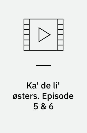Ka' de li' østers. Episode 5 & 6