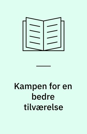 Kampen for en bedre tilværelse : arbejdernes historie i Danmark fra 1800-tallet til 1990