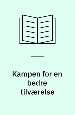 Kampen for en bedre tilværelse : arbejdernes historie i Danmark fra 1800-tallet til 1990