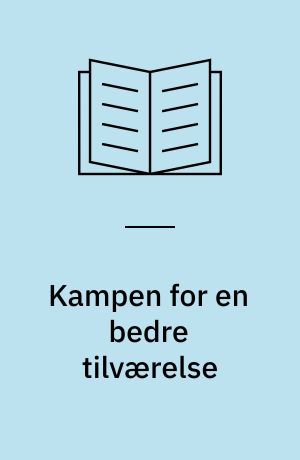 Kampen for en bedre tilværelse : arbejdernes historie i Danmark fra 1800-tallet til 1990