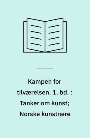 Kampen for tilværelsen : vol. I-IV. 1. bd. : Tanker om kunst; Norske kunstnere