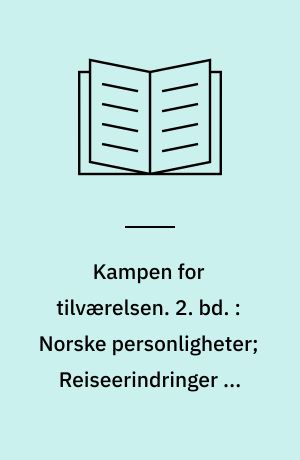 Kampen for tilværelsen : vol. I-IV. 2. bd. : Norske personligheter; Reiseerindringer og folkelivsbilleder; Forrige jobbetid; Kristiania
