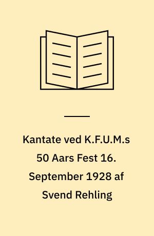 Kantate ved K.F.U.M.s 50 Aars Fest 16. September 1928 af Svend Rehling : komponeret for Solo, Mandskor og Orkester : op. 9