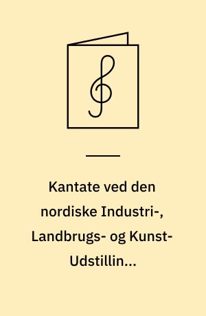 Kantate ved den nordiske Industri-, Landbrugs- og Kunst-Udstillings Aabningsfest den 18de Maj 1888, komponeret for Solo, Chor og Orchester, Op. 37