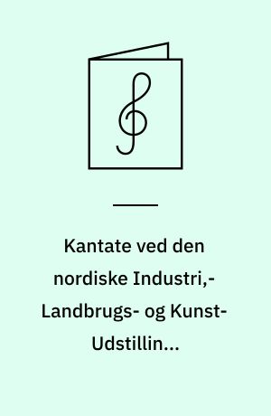 Kantate ved den nordiske Industri,- Landbrugs- og Kunst-Udstillings Aabningsfest den 18de Maj 1888, komponeret for Solo, Chor og Orchester : Op. 37. Klaverudtog med Text