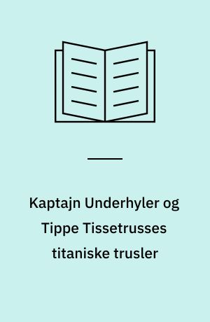 Kaptajn Underhyler og Tippe Tissetrusses titaniske trusler : den niende heltefortælling
