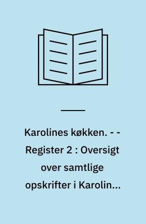 Karolines køkken. - - Register 2 : Oversigt over samtlige opskrifter i Karolines Køkken's opskriftsbøger til og med 1995