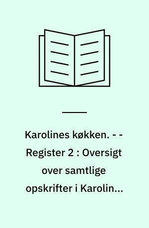 Karolines køkken. - - Register 2 : Oversigt over samtlige opskrifter i Karolines Køkken's opskriftsbøger til og med 1995