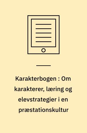 Karakterbogen : Om karakterer, læring og elevstrategier i en præstationskultur