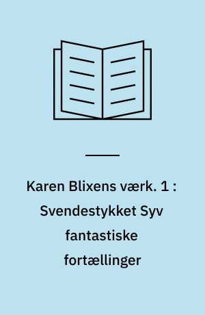 Karen Blixens værk : Svendestykket Syv fantastiske fortællinger : nærlæsning, analyse og vurdering. 1 : Svendestykket Syv fantastiske fortællinger : nærlæsning, analyse og vurderingt