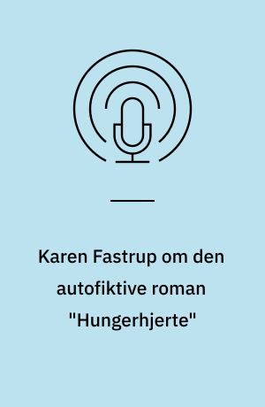 Karen Fastrup om den autofiktive roman "Hungerhjerte"