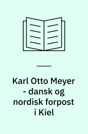 Karl Otto Meyer - dansk og nordisk forpost i Kiel : Karl Otto Meyer om sine 25 år som landdagsmand