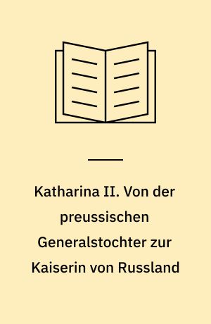 Katharina II. Von der preussischen Generalstochter zur Kaiserin von Russland