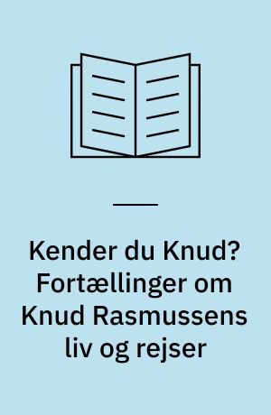 Kender du Knud? Fortællinger om Knud Rasmussens liv og rejser