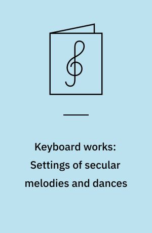 Keyboard works: Settings of secular melodies and dances: Works for lute