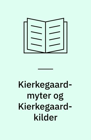 Kierkegaard-myter og Kierkegaard-kilder : 9 kildekritiske studier i de Kierkegaardske papirer, breve og aktstykker