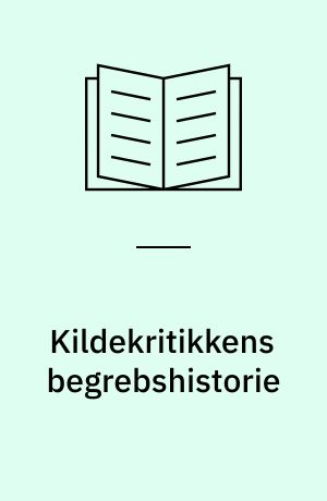 Kildekritikkens begrebshistorie : en undersøgelse af historiefagets metodelære