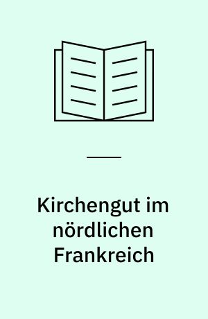 Kirchengut im nördlichen Frankreich : Besitz, Verfassung und Wirtschaft im Spiegel der Papstprivilegien des 11.-12. Jahrhunderts
