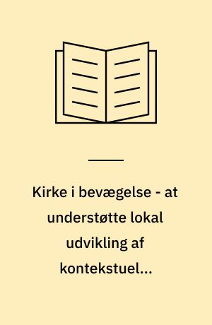 Kirke i bevægelse - at understøtte lokal udvikling af kontekstuelle kirkelige praksisser : Ph.d.-afhandling