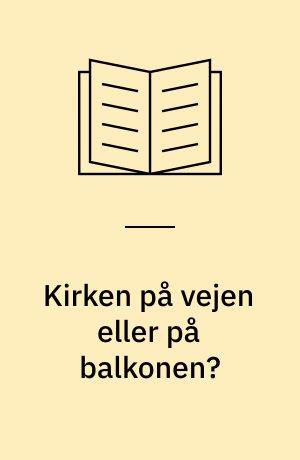 Kirken på vejen eller på balkonen? : tolkninger af kirkens opgave i den moderne verden