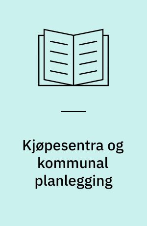 Kjøpesentra og kommunal planlegging : en analyse av utviklingen av eksterne kjøpesentra og kommunale plan- og beslutningsprosesser på siste halvdel av 1980-tallet