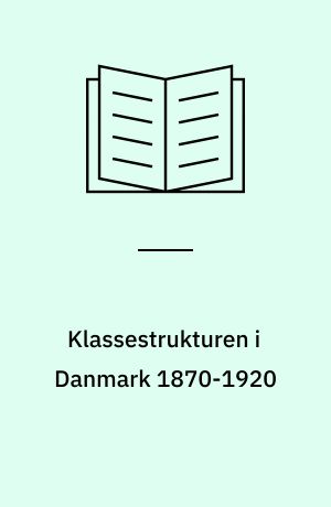 Klassestrukturen i Danmark 1870-1920 : med særligt henblik på en fremstilling af arbejderbevægelsens historie i dette tidsrum