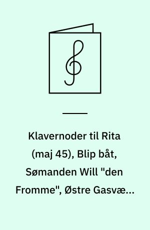 Klavernoder til Rita (maj 45), Blip båt, Sømanden Will "den Fromme", Østre Gasværk, Kvinde min : for klaver med underlagt tekst og becifring