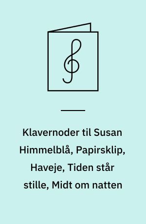 Klavernoder til Susan Himmelblå, Papirsklip, Haveje, Tiden står stille, Midt om natten : for klaver med underlagt tekst og becifring