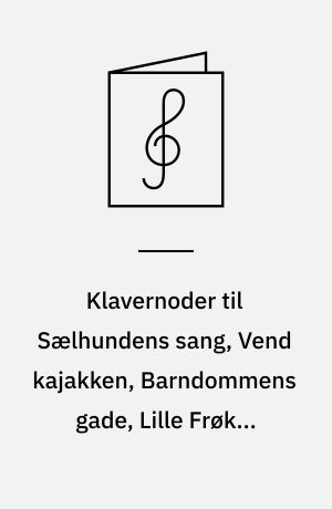 Klavernoder til Sælhundens sang, Vend kajakken, Barndommens gade, Lille Frøken Himmelblå, To stjerneskud : for klaver med underlagt tekst og becifring
