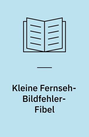 Kleine Fernseh-Bildfehler-Fibel : typische und häufige Bildfehler anhand von Schirmbildaufnahmen erklärt