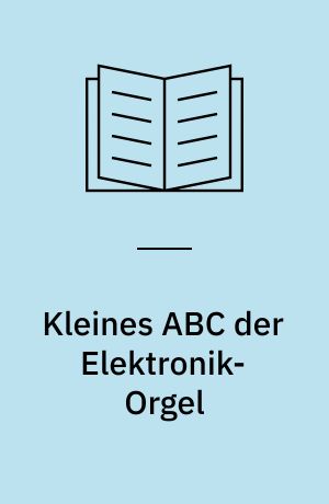 Kleines ABC der Elektronik-Orgel : ein Auskunftsbuch über die Grundbegriffe und eine Entscheidungshilfe beim Bau und Kauf von Elektronik-Orgeln