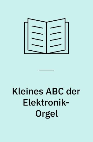 Kleines ABC der Elektronik-Orgel : ein Auskunftsbuch über die Grundbegriffe und eine Entscheidungshilfe beim Bau und Kauf von Elektronik-Orgeln