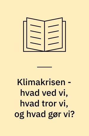 Klimakrisen - hvad ved vi, hvad tror vi, og hvad gør vi?