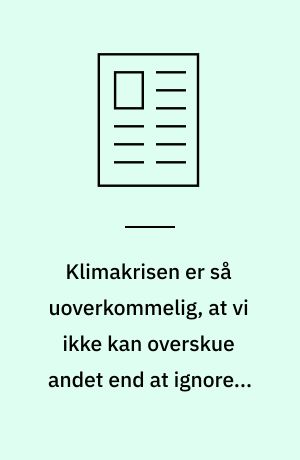 Klimakrisen er så uoverkommelig, at vi ikke kan overskue andet end at ignorere den