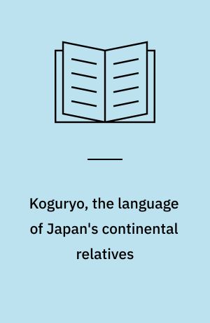 Koguryo, the language of Japan's continental relatives : an introduction to the historical-comparative study of the Japanese Koguryoic languages : with a preliminary description of Archaic northeastern Middle Chinese