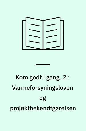 Kom godt i gang : i forbindelse med varmeprojekter og varmeplanlægning lokalt. 2 : Varmeforsyningsloven og projektbekendtgørelsen