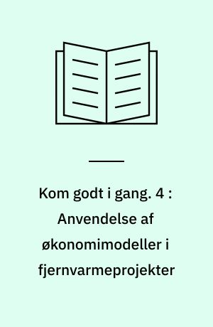 Kom godt i gang : i forbindelse med varmeprojekter og varmeplanlægning lokalt. 4 : Anvendelse af økonomimodeller i fjernvarmeprojekter