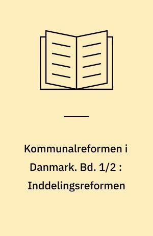Kommunalreformen i Danmark. Bd. 1/2 : Inddelingsreformen