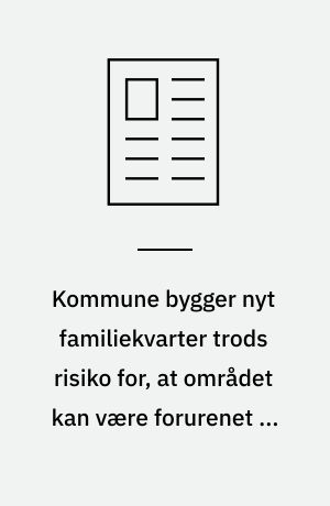 Kommune bygger nyt familiekvarter trods risiko for, at området kan være forurenet af Grindstedværket