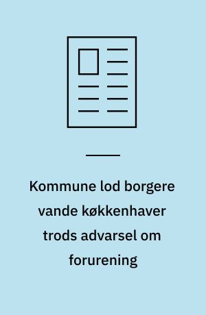 Kommune lod borgere vande køkkenhaver trods advarsel om forurening