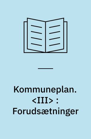 Kommuneplan. <III> : Forudsætninger