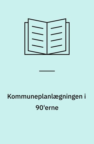 Kommuneplanlægningen i 90'erne : om metodeudvikling i den kommunale planlægning