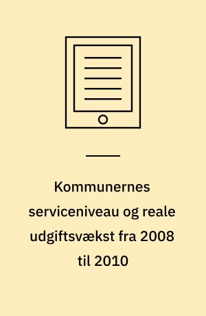 Kommunernes serviceniveau og reale udgiftsvækst fra 2008 til 2010 : en analyse af forskellene i udgifts- og serviceniveauet i de danske kommuner efter strukturreformen