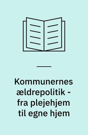 Kommunernes ældrepolitik - fra plejehjem til egne hjem