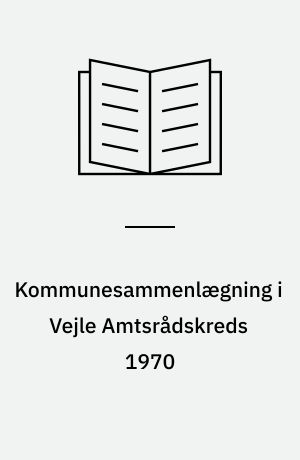 Kommunesammenlægning i Vejle Amtsrådskreds 1970 : fra 75 til 16 kommuner : beretning