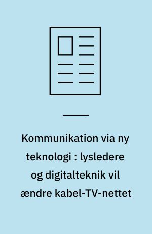 Kommunikation via ny teknologi : lysledere og digitalteknik vil ændre kabel-TV-nettet
