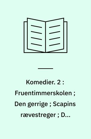Komedier. 2 : Fruentimmerskolen ; Den gerrige ; Scapins rævestreger ; Den indbildt syge