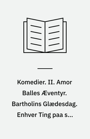 Komedier. II. Amor Balles Æventyr. Bartholins Glædesdag. Enhver Ting paa sin Plads eller Døden paa Natcafé