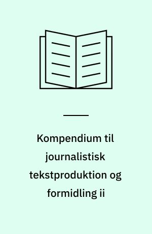 Kompendium til journalistisk tekstproduktion og formidling ii : BA i sprog og kommunikation
