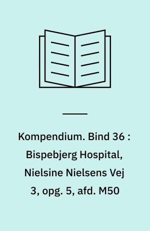 Kompendium. Bind 36 : Bispebjerg Hospital, Nielsine Nielsens Vej 3, opg. 5, afd. M50
